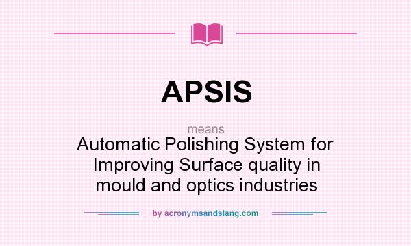 What does APSIS mean? It stands for Automatic Polishing System for Improving Surface quality in mould and optics industries