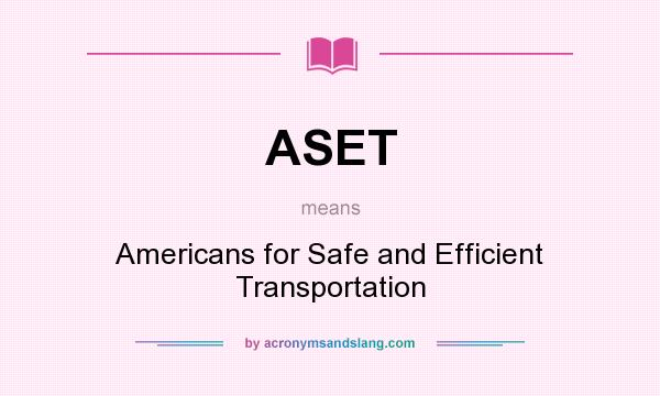 What does ASET mean? It stands for Americans for Safe and Efficient Transportation