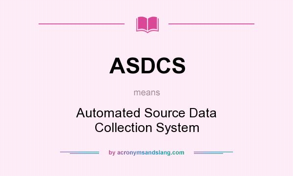 What does ASDCS mean? It stands for Automated Source Data Collection System