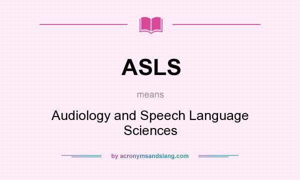 What does ASLS mean? It stands for Audiology and Speech Language Sciences
