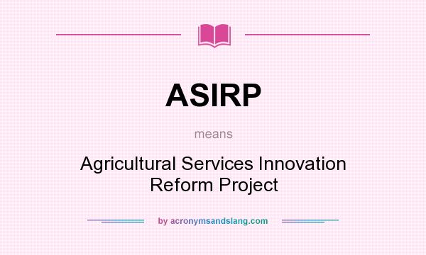 What does ASIRP mean? It stands for Agricultural Services Innovation Reform Project