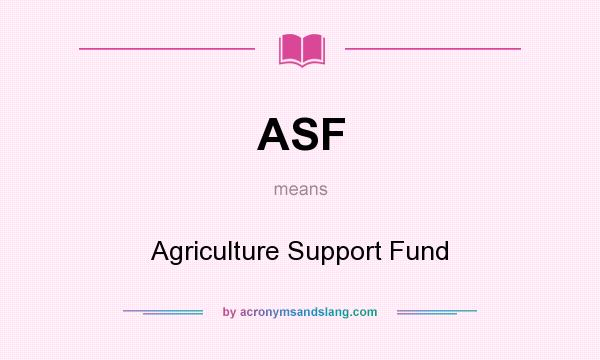 What does ASF mean? It stands for Agriculture Support Fund