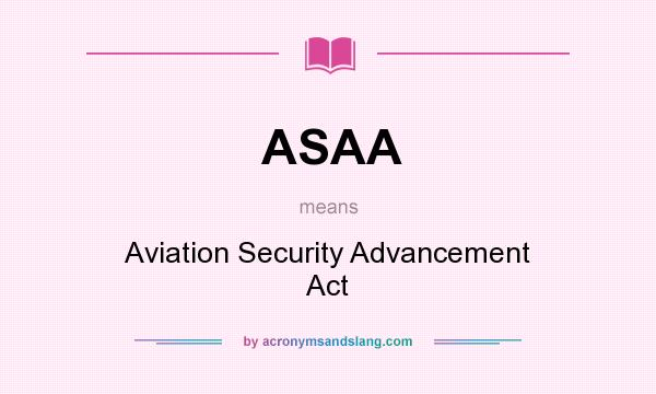 What does ASAA mean? It stands for Aviation Security Advancement Act