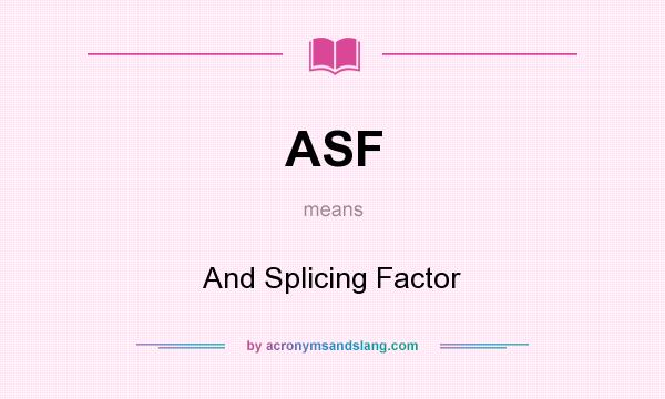 What does ASF mean? It stands for And Splicing Factor