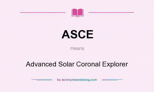 What does ASCE mean? It stands for Advanced Solar Coronal Explorer