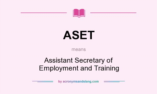 What does ASET mean? It stands for Assistant Secretary of Employment and Training