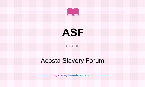 What does ASF mean? It stands for Acosta Slavery Forum