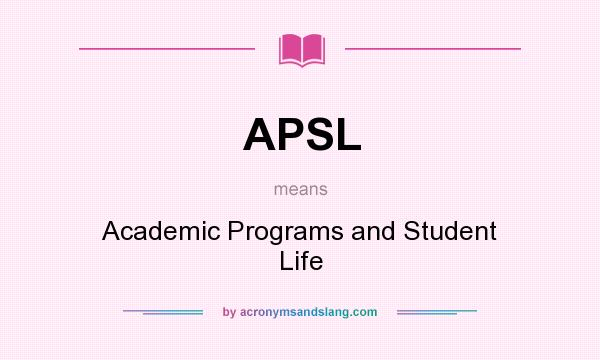 What does APSL mean? It stands for Academic Programs and Student Life