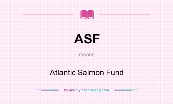 What does ASF mean? It stands for Atlantic Salmon Fund