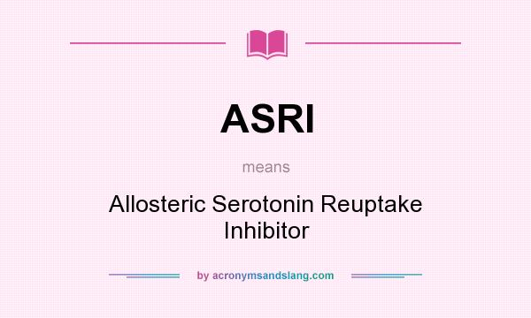 What does ASRI mean? It stands for Allosteric Serotonin Reuptake Inhibitor
