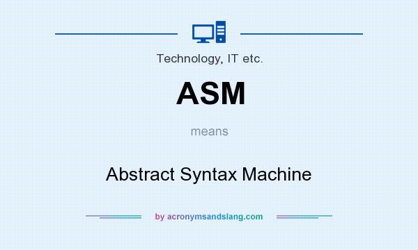 What does ASM mean? It stands for Abstract Syntax Machine