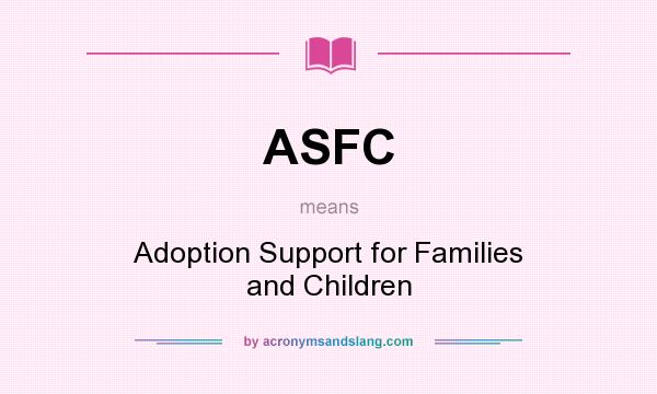 What does ASFC mean? It stands for Adoption Support for Families and Children