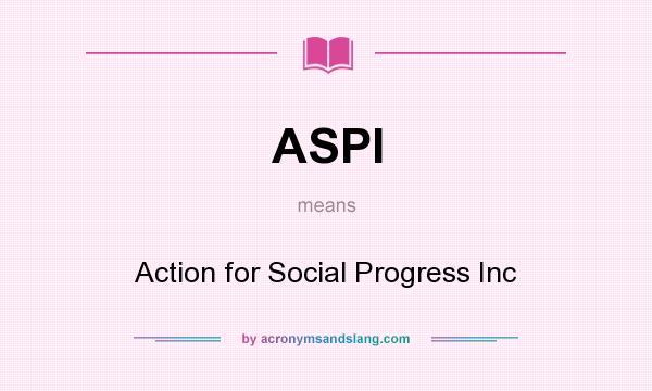 What does ASPI mean? It stands for Action for Social Progress Inc