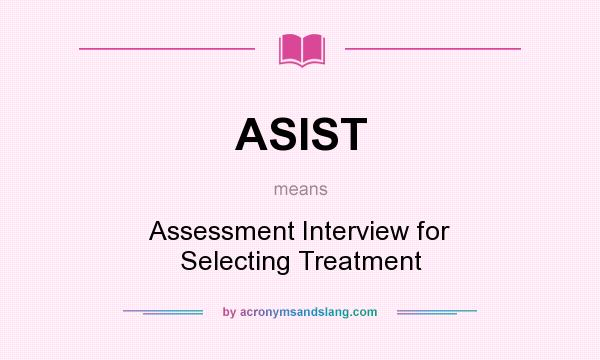 What does ASIST mean? It stands for Assessment Interview for Selecting Treatment