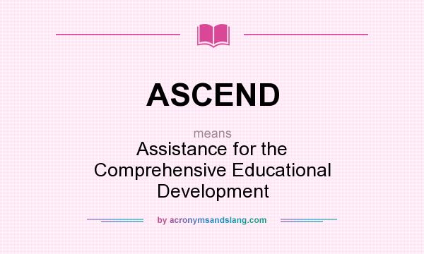 What does ASCEND mean? It stands for Assistance for the Comprehensive Educational Development