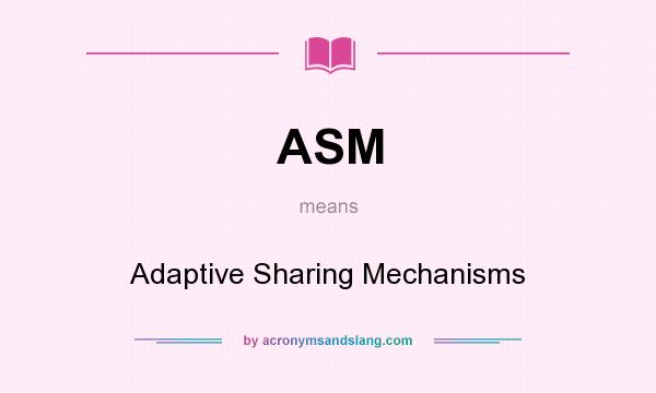 What does ASM mean? It stands for Adaptive Sharing Mechanisms