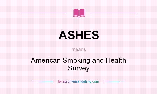 What does ASHES mean? It stands for American Smoking and Health Survey
