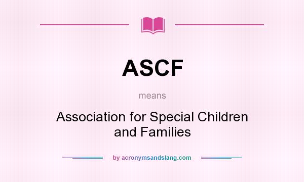What does ASCF mean? It stands for Association for Special Children and Families