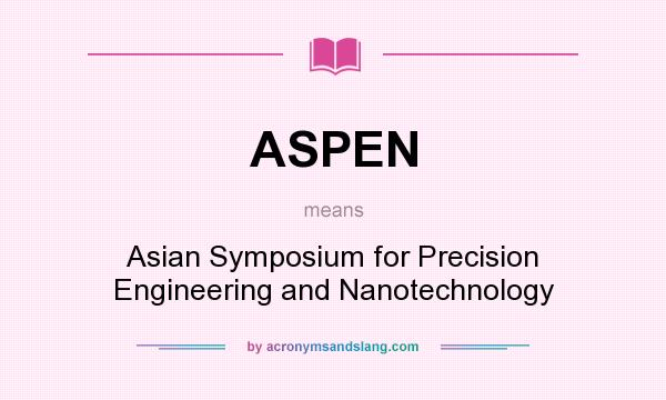 What does ASPEN mean? It stands for Asian Symposium for Precision Engineering and Nanotechnology