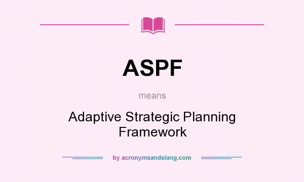 What does ASPF mean? It stands for Adaptive Strategic Planning Framework