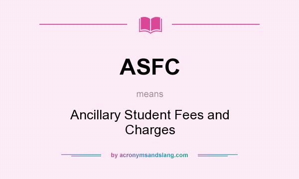 What does ASFC mean? It stands for Ancillary Student Fees and Charges
