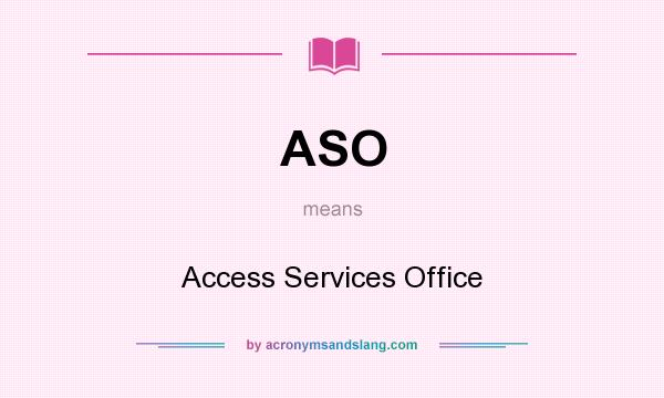 What does ASO mean? It stands for Access Services Office