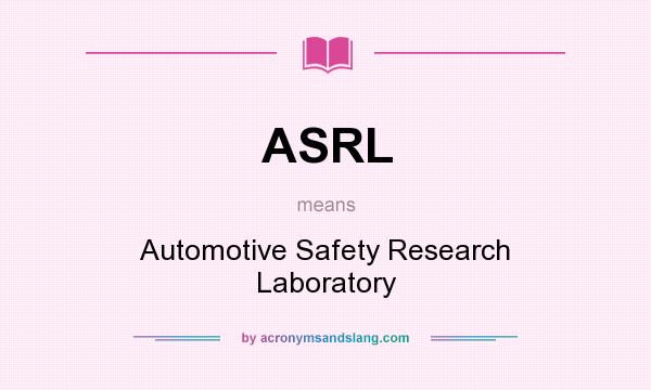 What does ASRL mean? It stands for Automotive Safety Research Laboratory