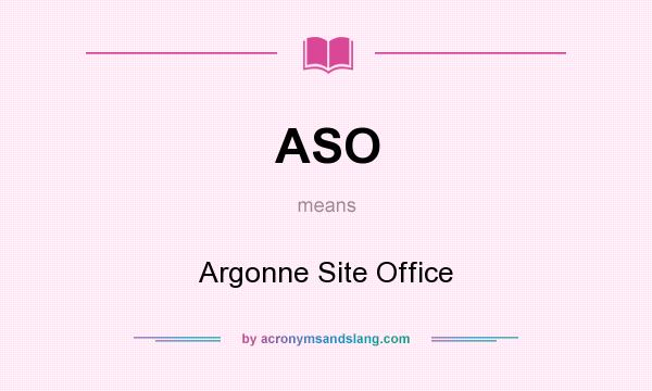 What does ASO mean? It stands for Argonne Site Office