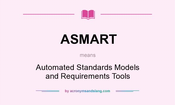 What does ASMART mean? It stands for Automated Standards Models and Requirements Tools