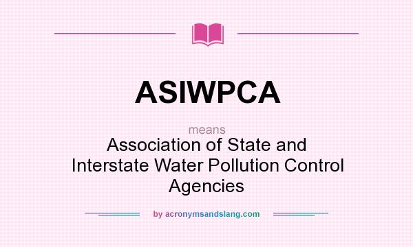 What does ASIWPCA mean? It stands for Association of State and Interstate Water Pollution Control Agencies