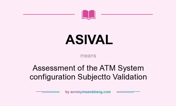 What does ASIVAL mean? It stands for Assessment of the ATM System configuration Subjectto Validation