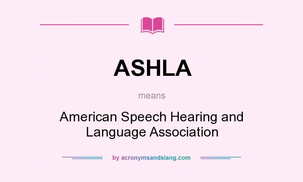 What does ASHLA mean? It stands for American Speech Hearing and Language Association