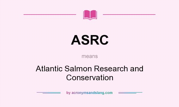 What does ASRC mean? It stands for Atlantic Salmon Research and Conservation