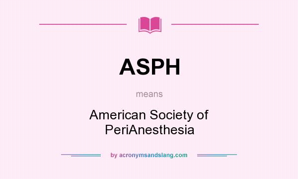 What does ASPH mean? It stands for American Society of PeriAnesthesia