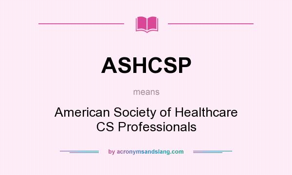 What does ASHCSP mean? It stands for American Society of Healthcare CS Professionals