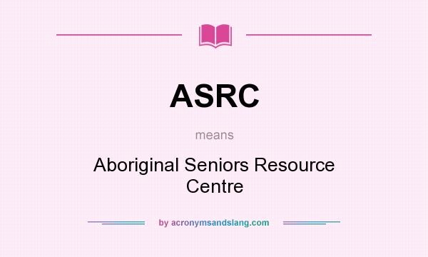 What does ASRC mean? It stands for Aboriginal Seniors Resource Centre