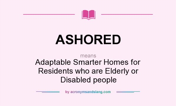 What does ASHORED mean? It stands for Adaptable Smarter Homes for Residents who are Elderly or Disabled people