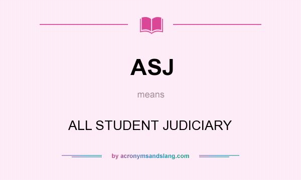 What does ASJ mean? It stands for ALL STUDENT JUDICIARY