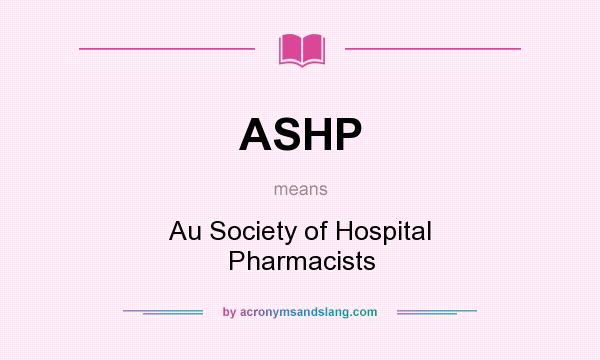What does ASHP mean? It stands for Au Society of Hospital Pharmacists