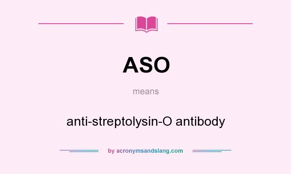 What does ASO mean? It stands for anti-streptolysin-O antibody