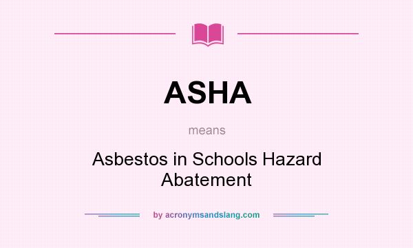 What does ASHA mean? It stands for Asbestos in Schools Hazard Abatement
