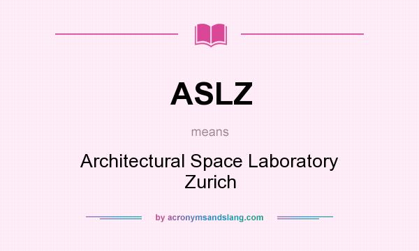 What does ASLZ mean? It stands for Architectural Space Laboratory Zurich