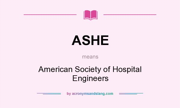 What does ASHE mean? It stands for American Society of Hospital Engineers