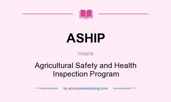 What does ASHIP mean? It stands for Agricultural Safety and Health Inspection Program