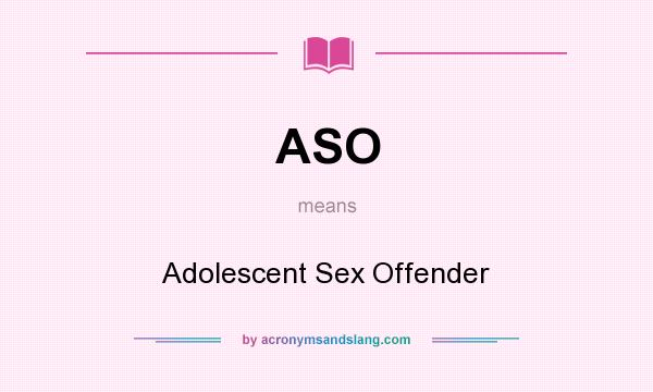 What does ASO mean? It stands for Adolescent Sex Offender