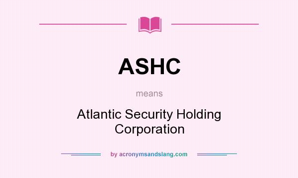 What does ASHC mean? It stands for Atlantic Security Holding Corporation