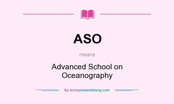 What does ASO mean? It stands for Advanced School on Oceanography