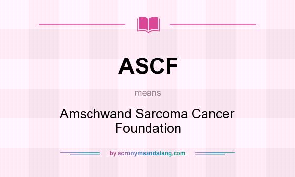 What does ASCF mean? It stands for Amschwand Sarcoma Cancer Foundation