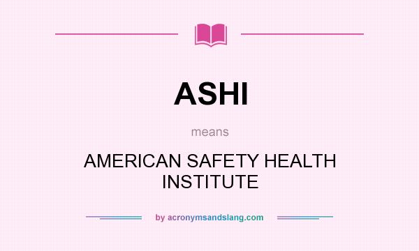 What does ASHI mean? It stands for AMERICAN SAFETY HEALTH INSTITUTE