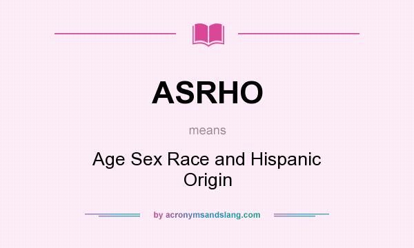 What does ASRHO mean? It stands for Age Sex Race and Hispanic Origin